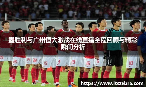 墨胜利与广州恒大激战在线直播全程回顾与精彩瞬间分析