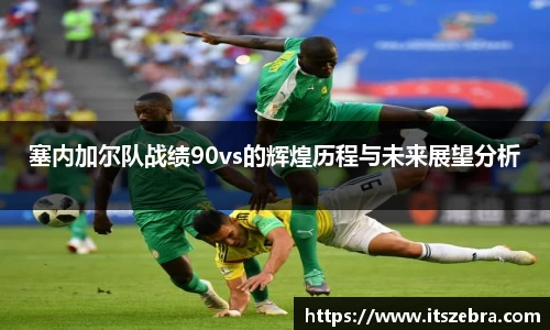 塞内加尔队战绩90vs的辉煌历程与未来展望分析